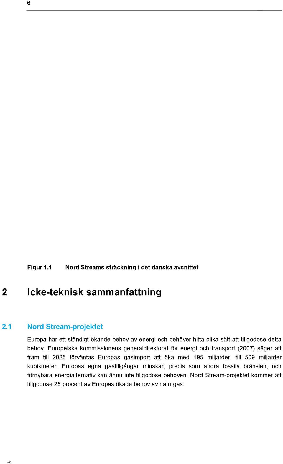Europeiska kommissionens generaldirektorat för energi och transport (2007) säger att fram till 2025 förväntas Europas gasimport att öka med 195 miljarder,