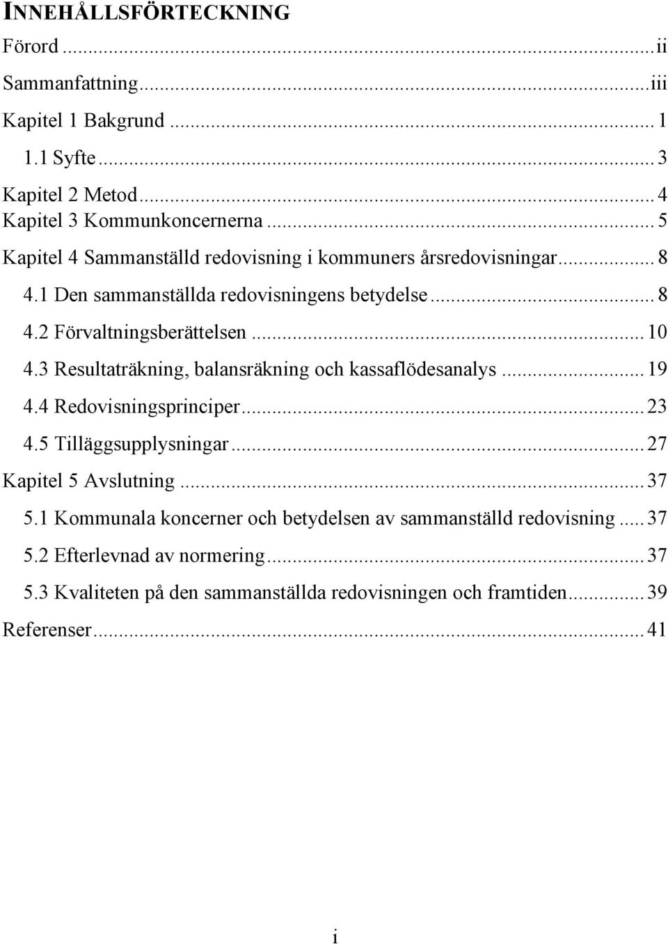 3 Resultaträkning, balansräkning och kassaflödesanalys... 19 4.4 Redovisningsprinciper... 23 4.5 Tilläggsupplysningar... 27 Kapitel 5 Avslutning... 37 5.
