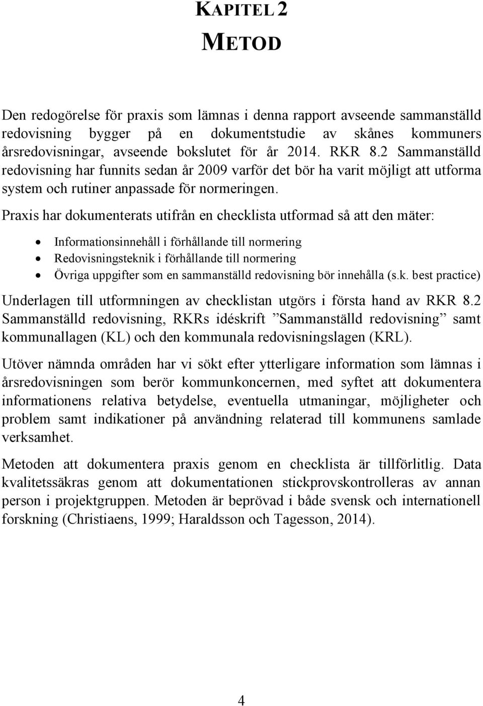 Praxis har dokumenterats utifrån en checklista utformad så att den mäter: Informationsinnehåll i förhållande till normering Redovisningsteknik i förhållande till normering Övriga uppgifter som en