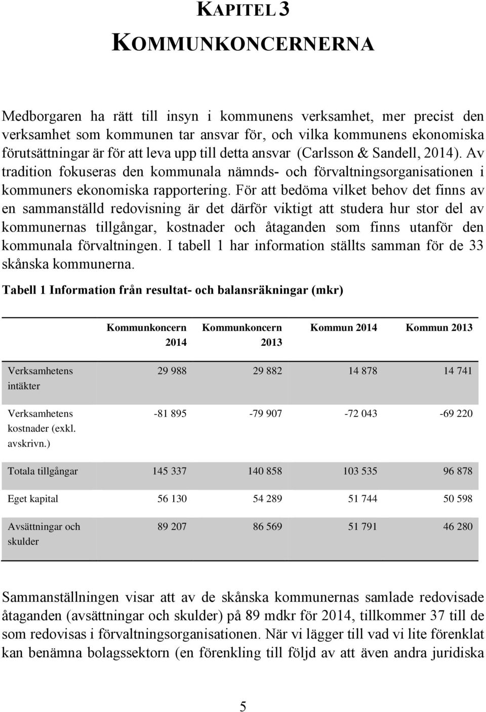 För att bedöma vilket behov det finns av en sammanställd redovisning är det därför viktigt att studera hur stor del av kommunernas tillgångar, kostnader och åtaganden som finns utanför den kommunala