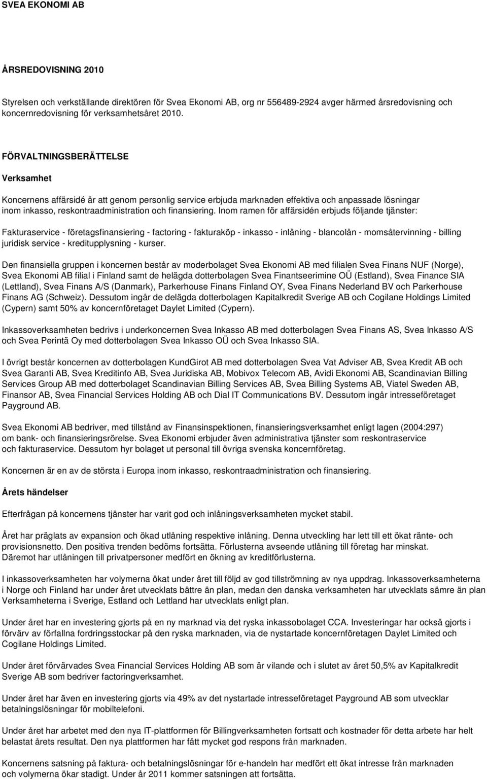Inom ramen för affärsidén erbjuds följande tjänster: Fakturaservice - företagsfinansiering - factoring - fakturaköp - inkasso - inlåning - blancolån - momsåtervinning - billing juridisk service -