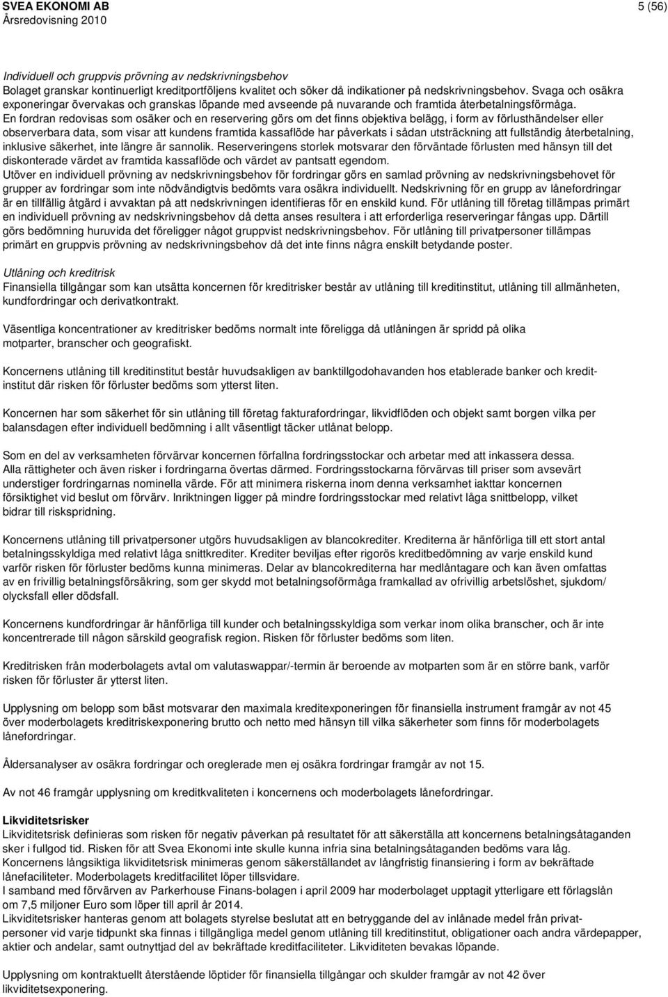 En fordran redovisas som osäker och en reservering görs om det finns objektiva belägg, i form av förlusthändelser eller observerbara data, som visar att kundens framtida kassaflöde har påverkats i