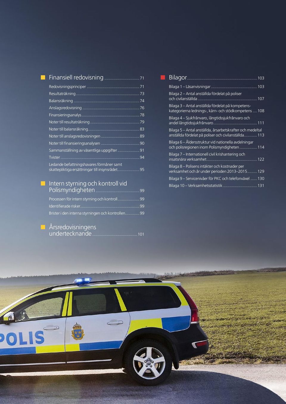 insynsrådet 95 Intern styrning och kontroll vid Polismyndigheten 99 Processen för intern styrning och kontroll 99 Identifierade risker 99 Brister i den interna styrningen och kontrollen 99 Bilagor