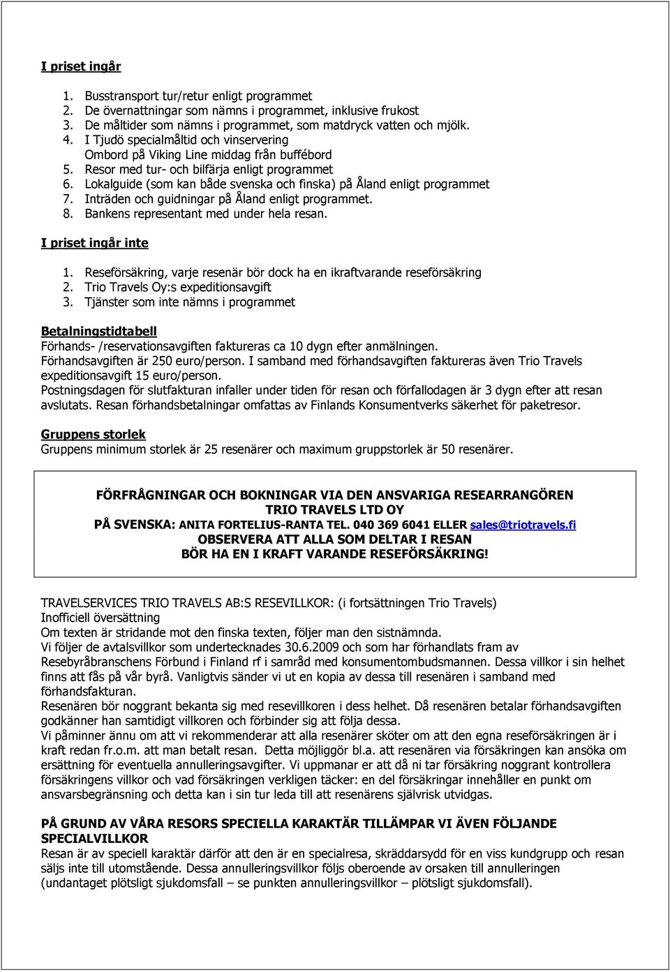 Lokalguide (som kan både svenska och finska) på Åland enligt programmet 7. Inträden och guidningar på Åland enligt programmet. 8. Bankens representant med under hela resan. I priset ingår inte 1.