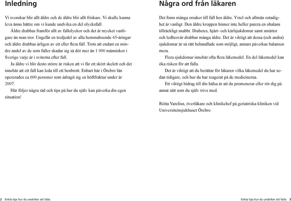 Trots att endast en mindre andel av de som faller skadar sig så dör mer än 1 000 människor i Sverige varje år i sviterna efter fall.