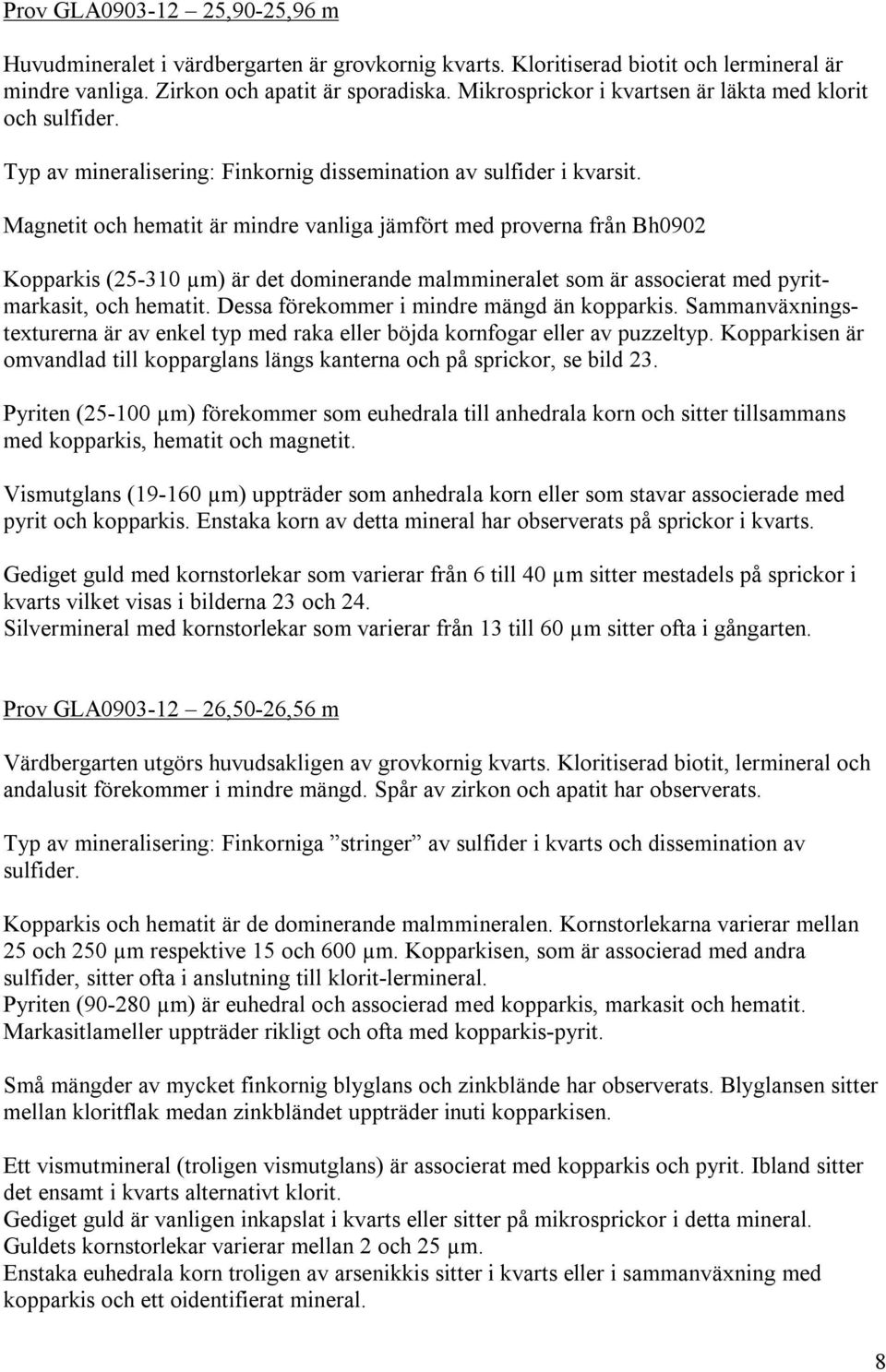 Magnetit och hematit är mindre vanliga jämfört med proverna från Bh0902 Kopparkis (25-310 µm) är det dominerande malmmineralet som är associerat med pyritmarkasit, och hematit.