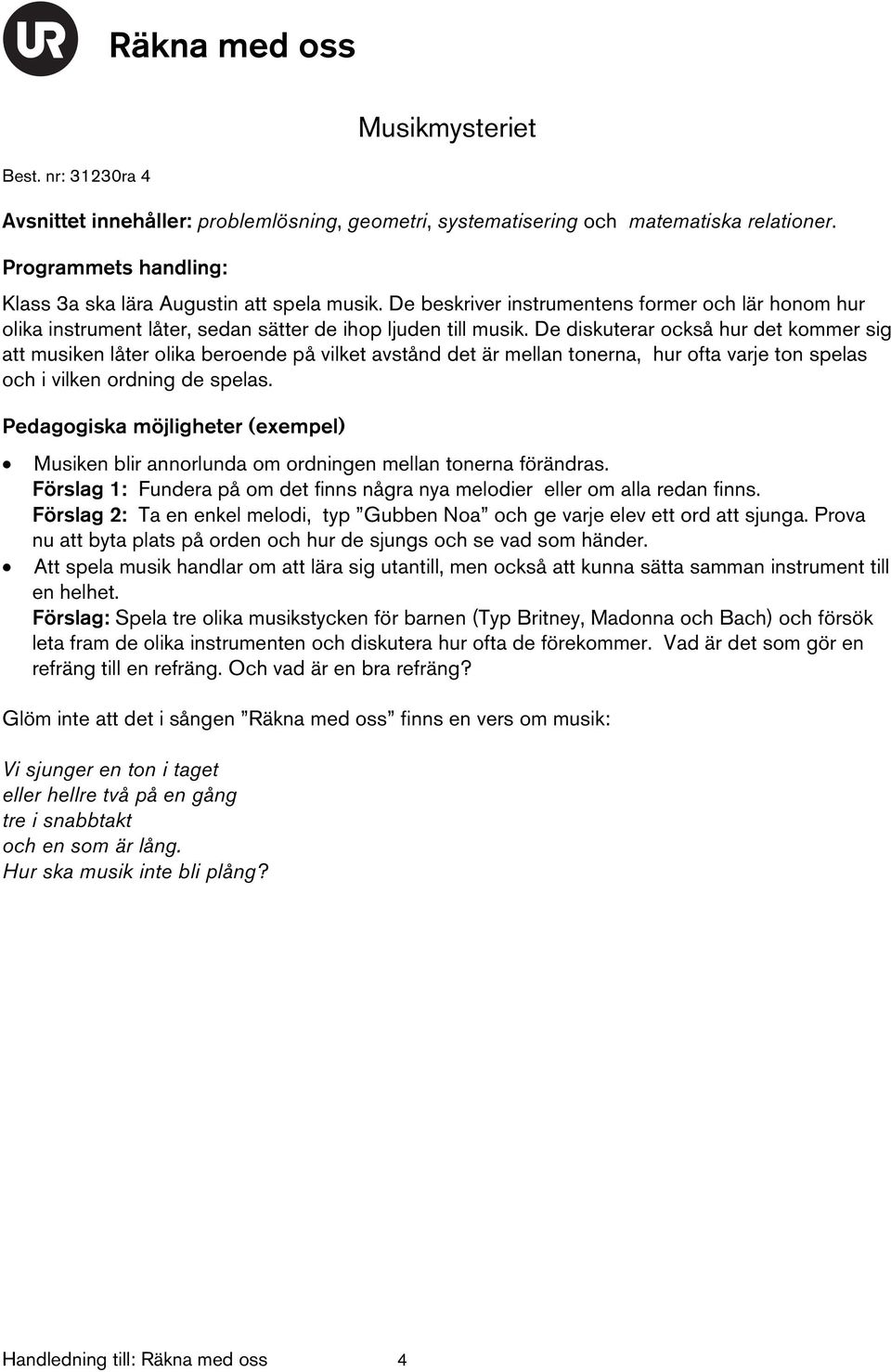 De diskuterar också hur det kommer sig att musiken låter olika beroende på vilket avstånd det är mellan tonerna, hur ofta varje ton spelas och i vilken ordning de spelas.