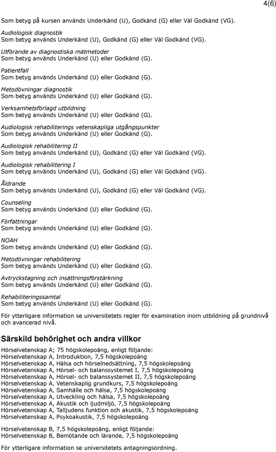 rehabilitering II Audiologisk rehabilitering I Åldrande Counseling Författningar NOAH Metodövningar rehabilitering Avtryckstagning och insättningsförstärkning Rehabiliteringssamtal För ytterligare