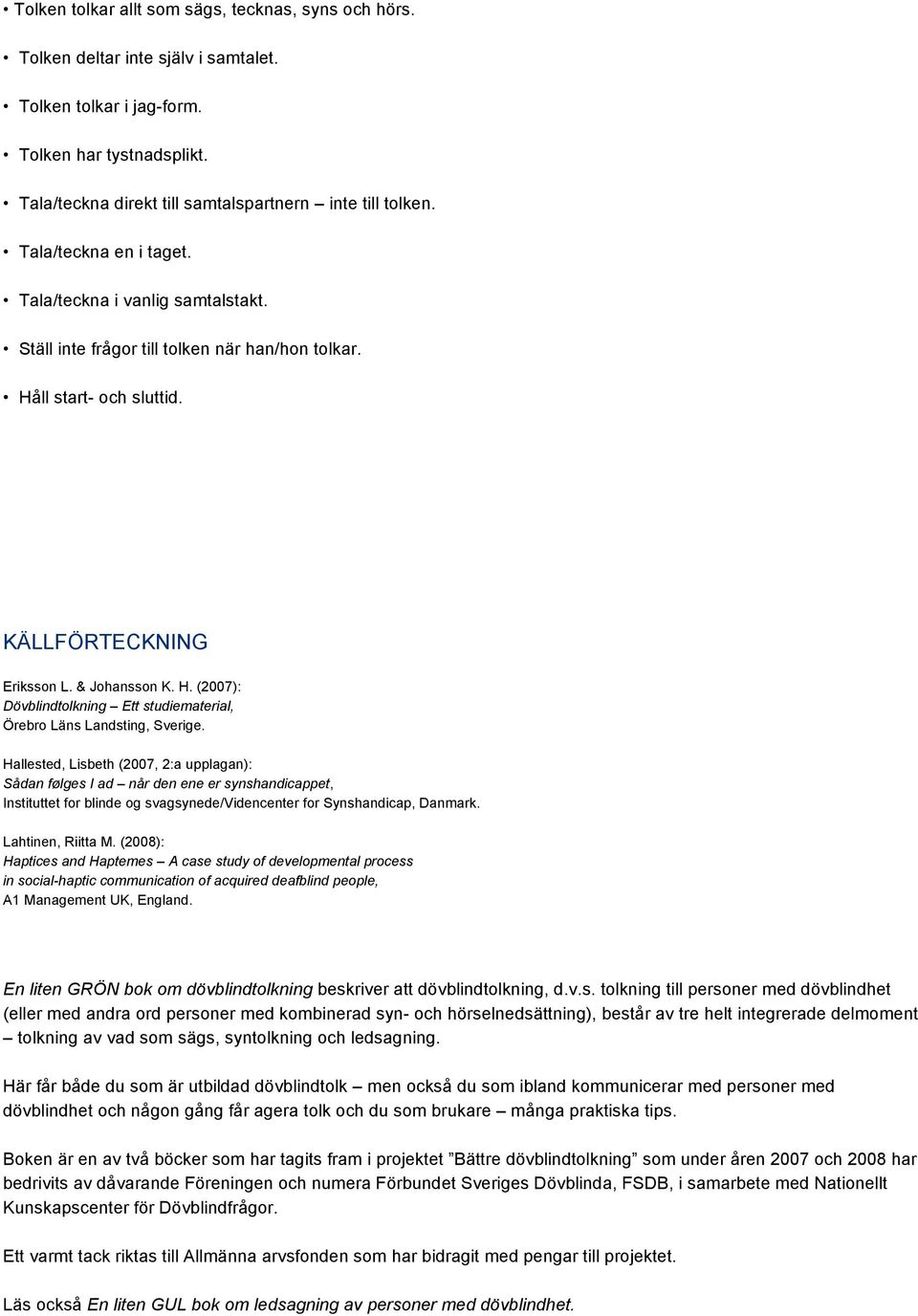 Hallested, Lisbeth (2007, 2:a upplagan): Sådan følges I ad når den ene er synshandicappet, Instituttet for blinde og svagsynede/videncenter for Synshandicap, Danmark. Lahtinen, Riitta M.