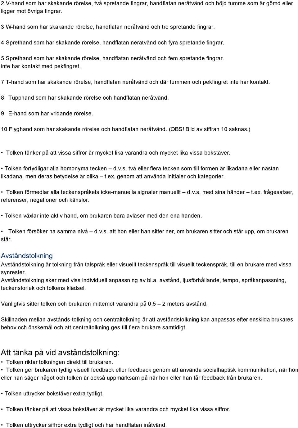 5 Sprethand som har skakande rörelse, handflatan neråtvänd och fem spretande fingrar. inte har kontakt med pekfingret.