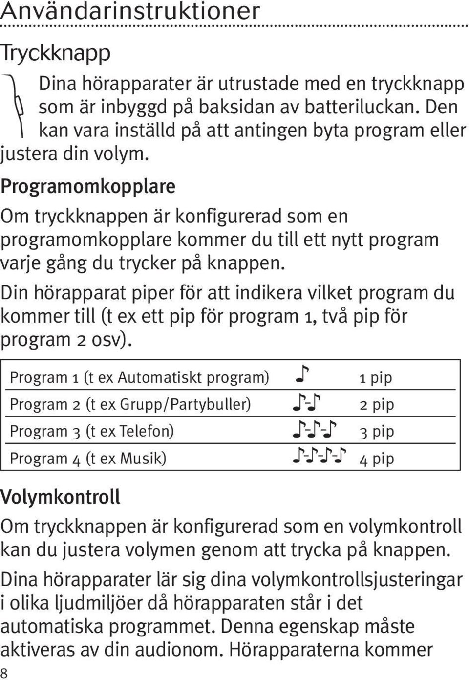 Programomkopplare Om tryckknappen är konfigurerad som en programomkopplare kommer du till ett nytt program varje gång du trycker på knappen.