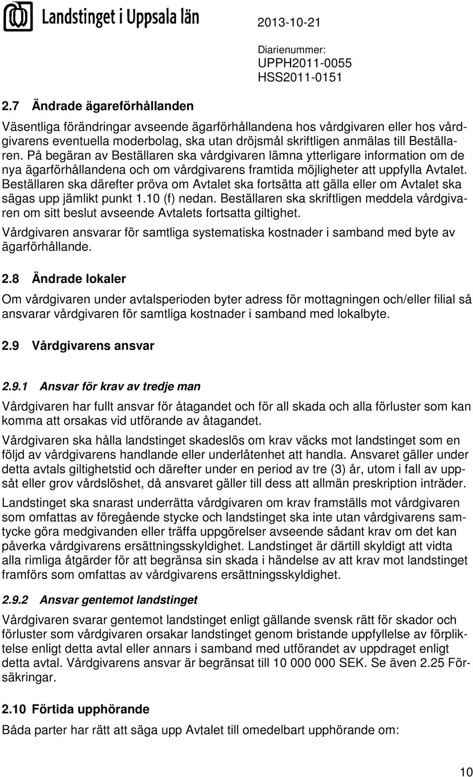 Beställaren ska därefter pröva om Avtalet ska fortsätta att gälla eller om Avtalet ska sägas upp jämlikt punkt 1.10 (f) nedan.