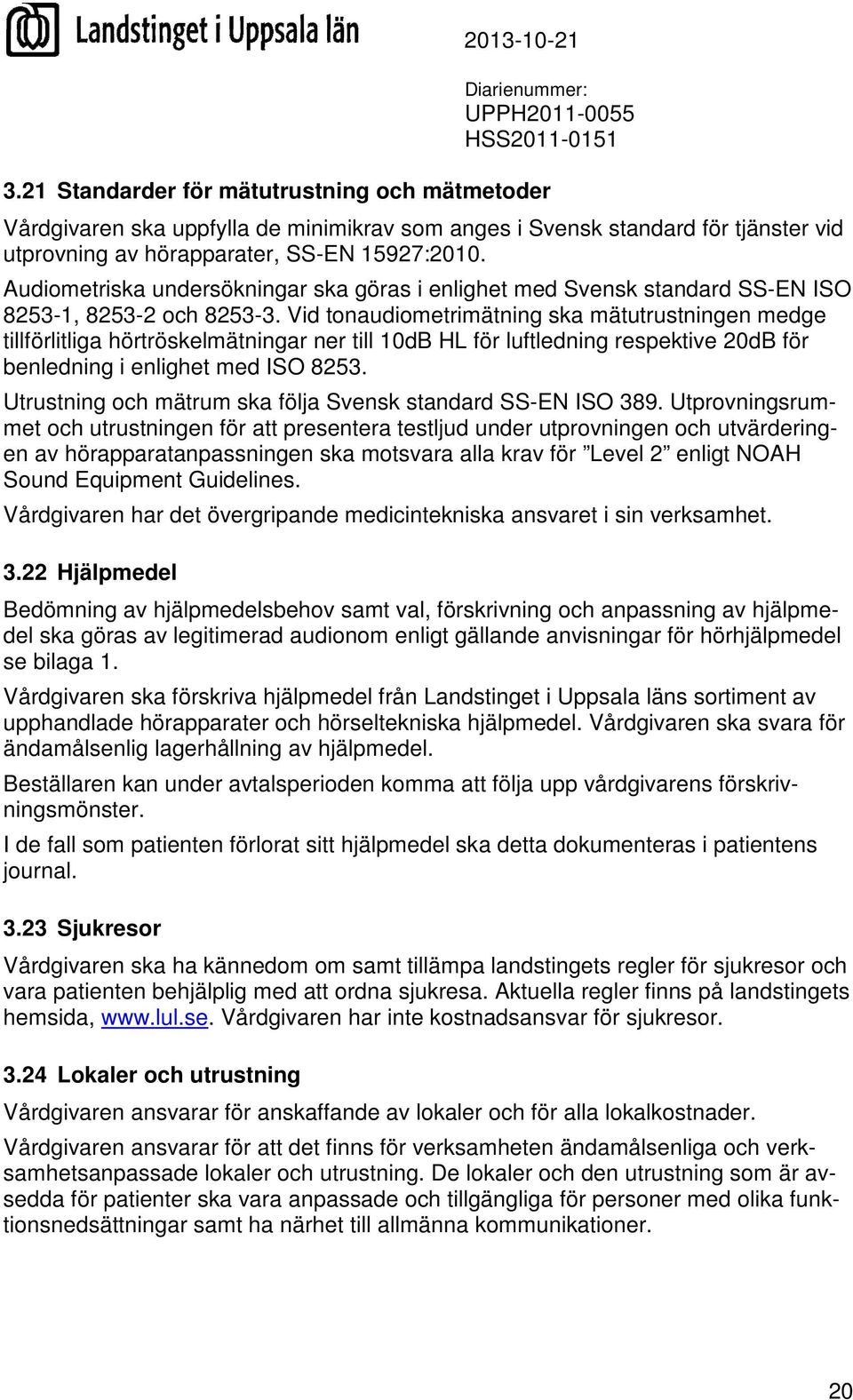 Vid tonaudiometrimätning ska mätutrustningen medge tillförlitliga hörtröskelmätningar ner till 10dB HL för luftledning respektive 20dB för benledning i enlighet med ISO 8253.