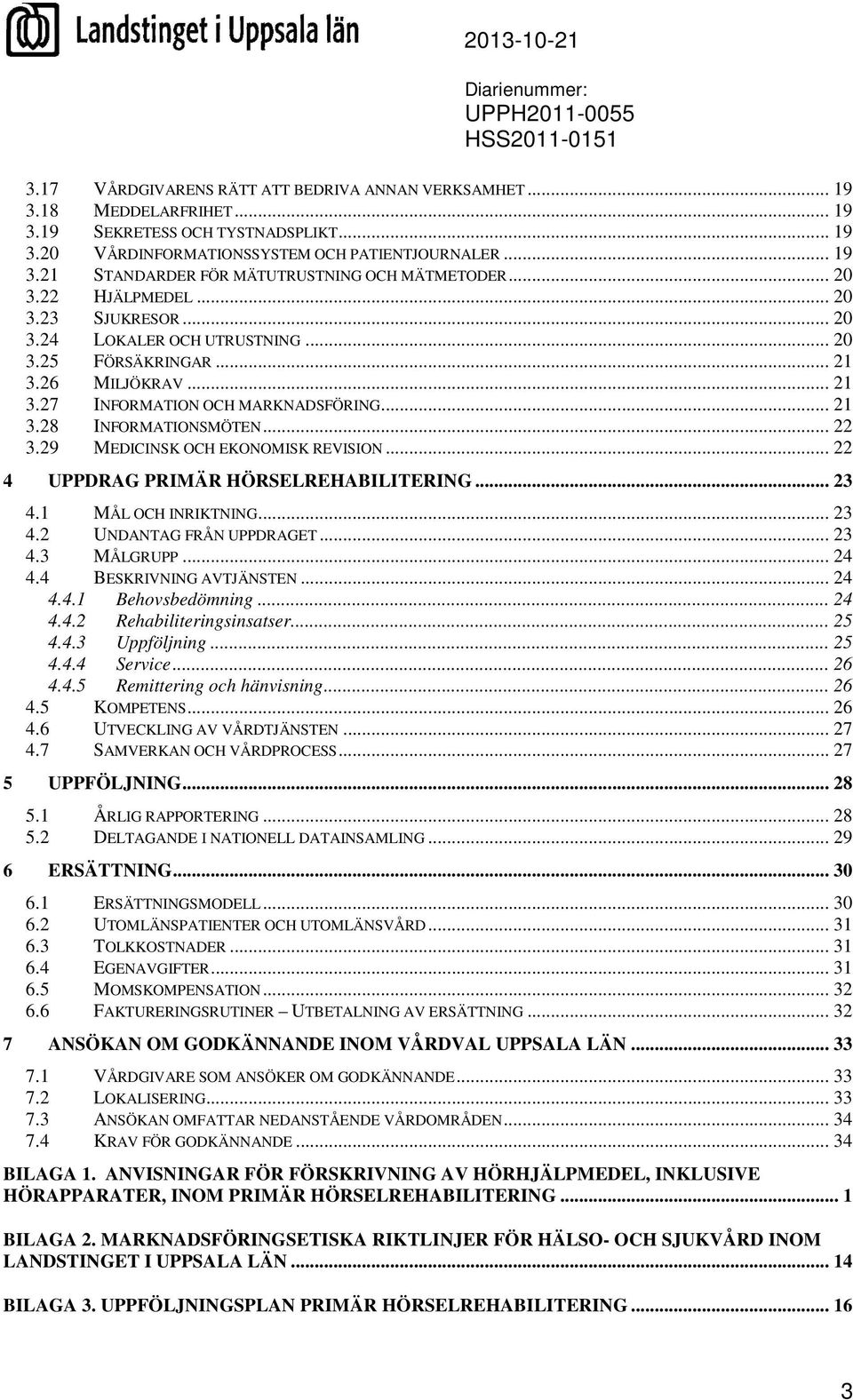 29 MEDICINSK OCH EKONOMISK REVISION... 22 4 UPPDRAG PRIMÄR HÖRSELREHABILITERING... 23 4.1 MÅL OCH INRIKTNING... 23 4.2 UNDANTAG FRÅN UPPDRAGET... 23 4.3 MÅLGRUPP... 24 4.4 BESKRIVNING AVTJÄNSTEN.