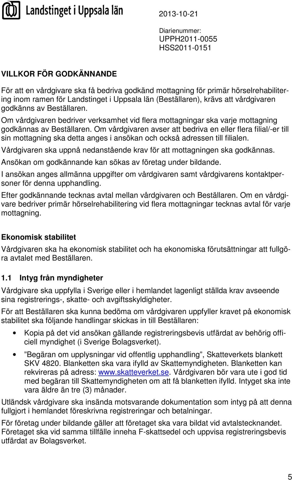 Om vårdgivaren avser att bedriva en eller flera filial/-er till sin mottagning ska detta anges i ansökan och också adressen till filialen.