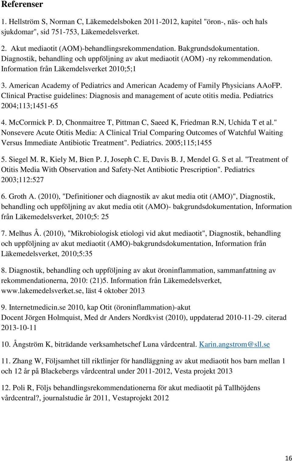 American Academy of Pediatrics and American Academy of Family Physicians AAoFP. Clinical Practise guidelines: Diagnosis and management of acute otitis media. Pediatrics 2004;113;1451-65 4.