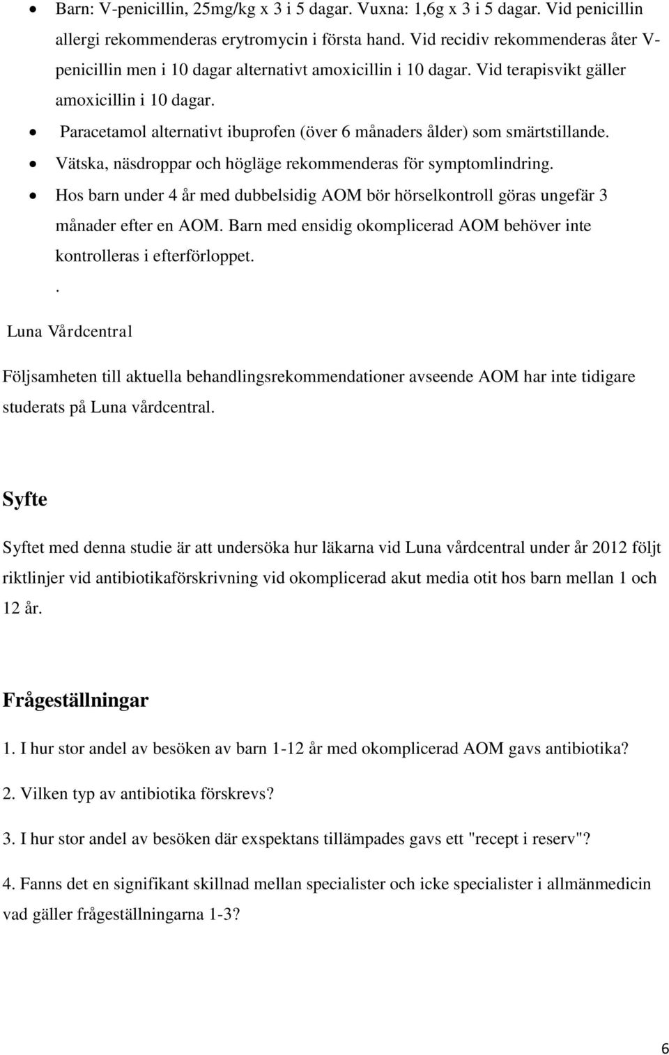 Paracetamol alternativt ibuprofen (över 6 månaders ålder) som smärtstillande. Vätska, näsdroppar och högläge rekommenderas för symptomlindring.