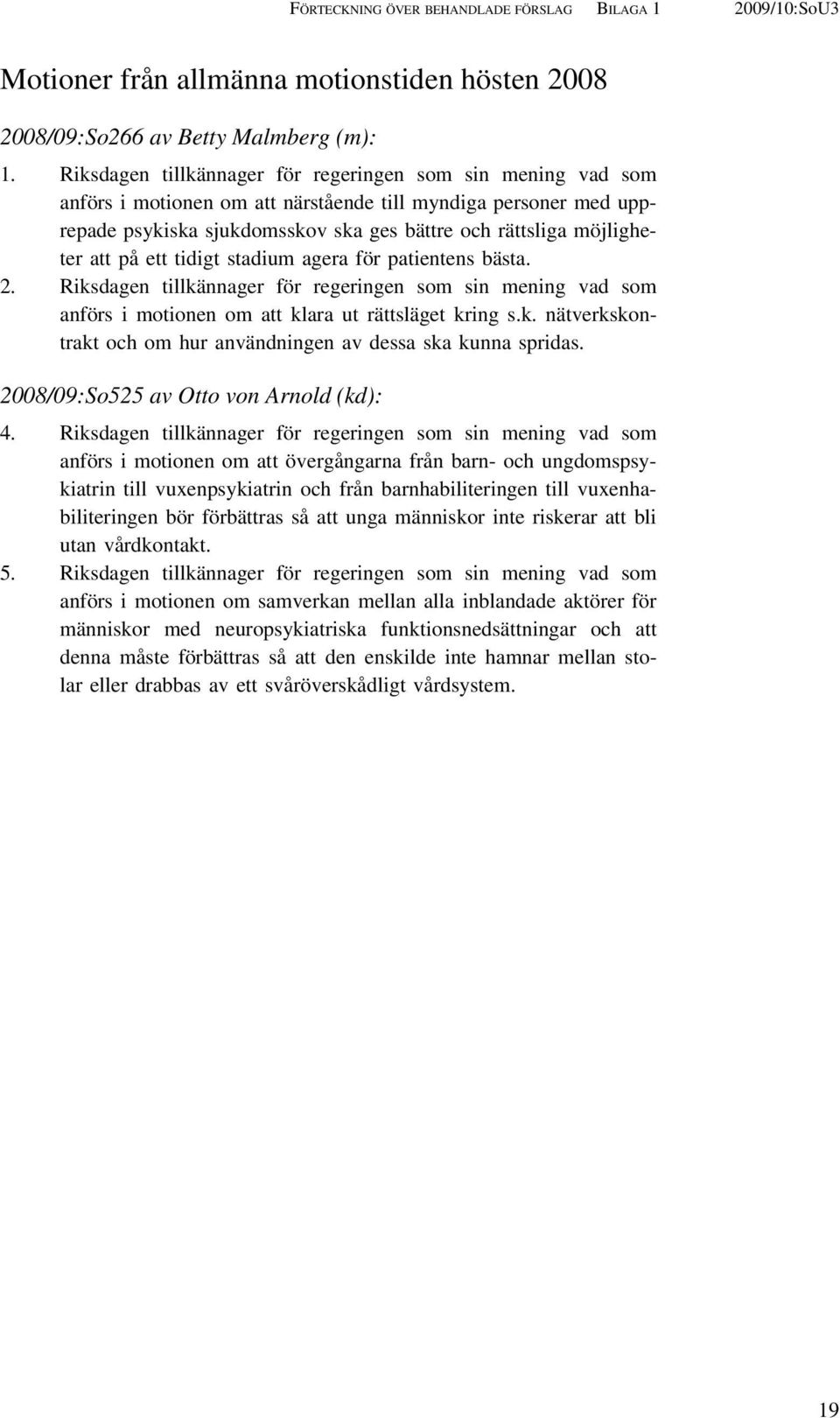 på ett tidigt stadium agera för patientens bästa. 2. Riksdagen tillkännager för regeringen som sin mening vad som anförs i motionen om att klara ut rättsläget kring s.k. nätverkskontrakt och om hur användningen av dessa ska kunna spridas.