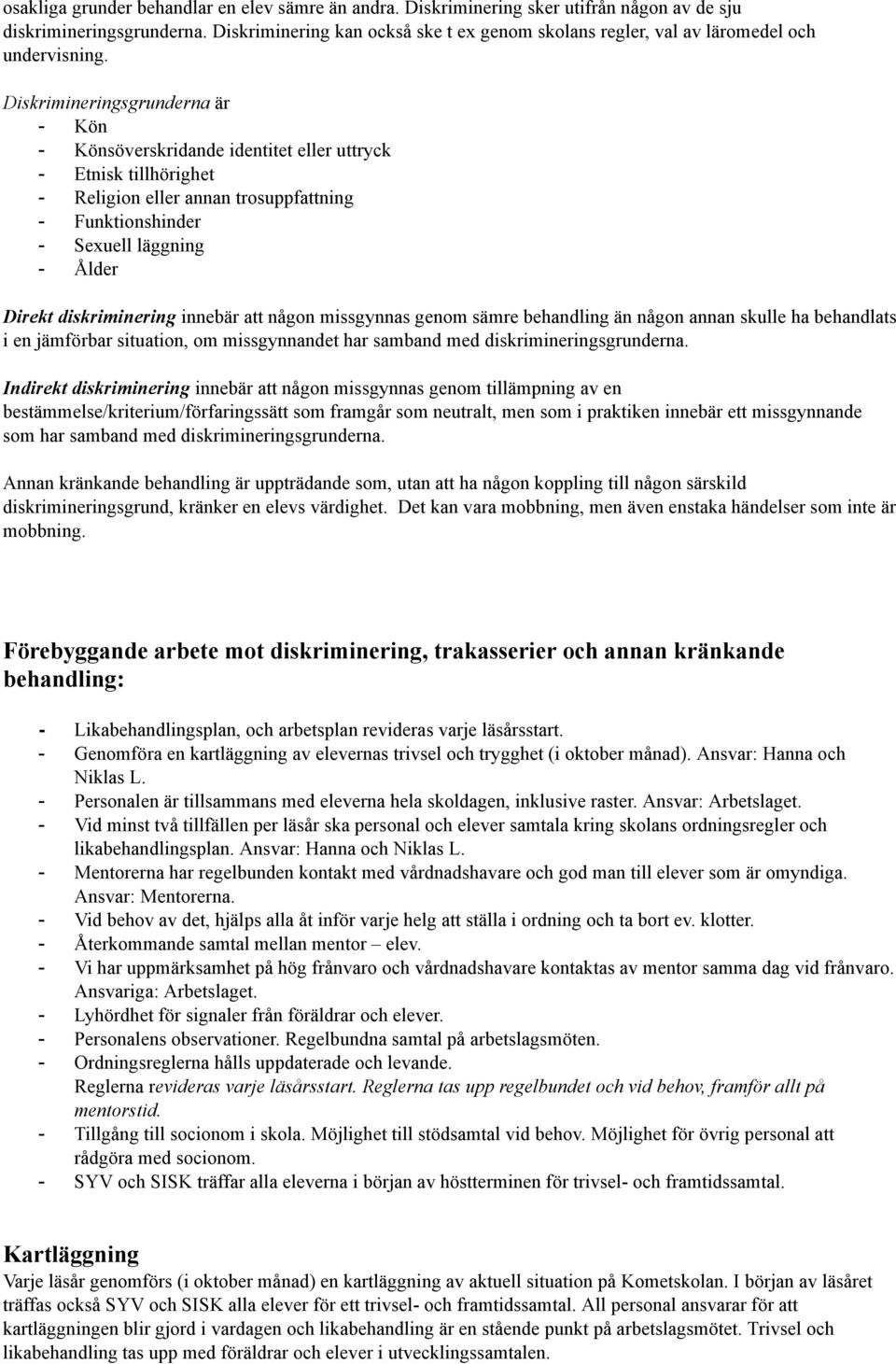 Diskrimineringsgrunderna är - Kön - Könsöverskridande identitet eller uttryck - Etnisk tillhörighet - Religion eller annan trosuppfattning - Funktionshinder - Sexuell läggning - Ålder Direkt