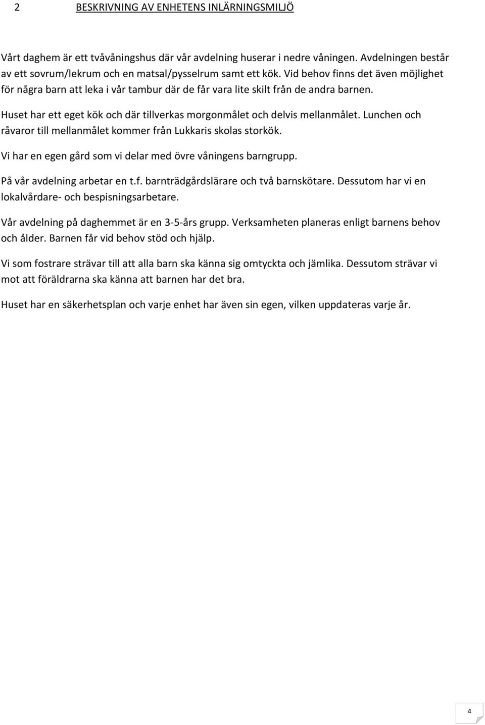 Lunchen och råvaror till mellanmålet kommer från Lukkaris skolas storkök. Vi har en egen gård som vi delar med övre våningens barngrupp. På vår avdelning arbetar en t.f. barnträdgårdslärare och två barnskötare.