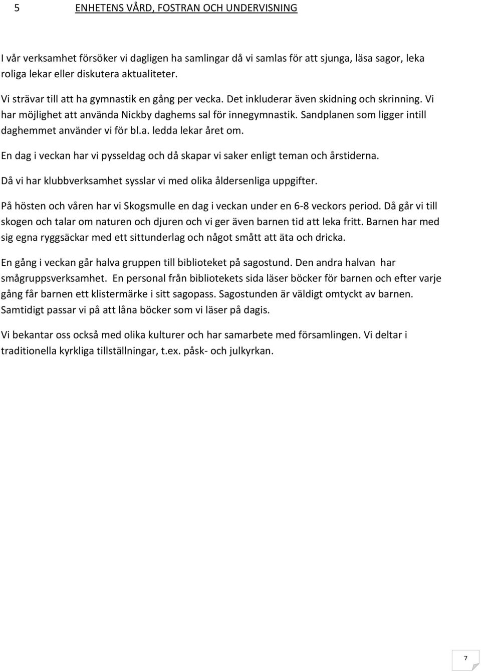 Sandplanen som ligger intill daghemmet använder vi för bl.a. ledda lekar året om. En dag i veckan har vi pysseldag och då skapar vi saker enligt teman och årstiderna.