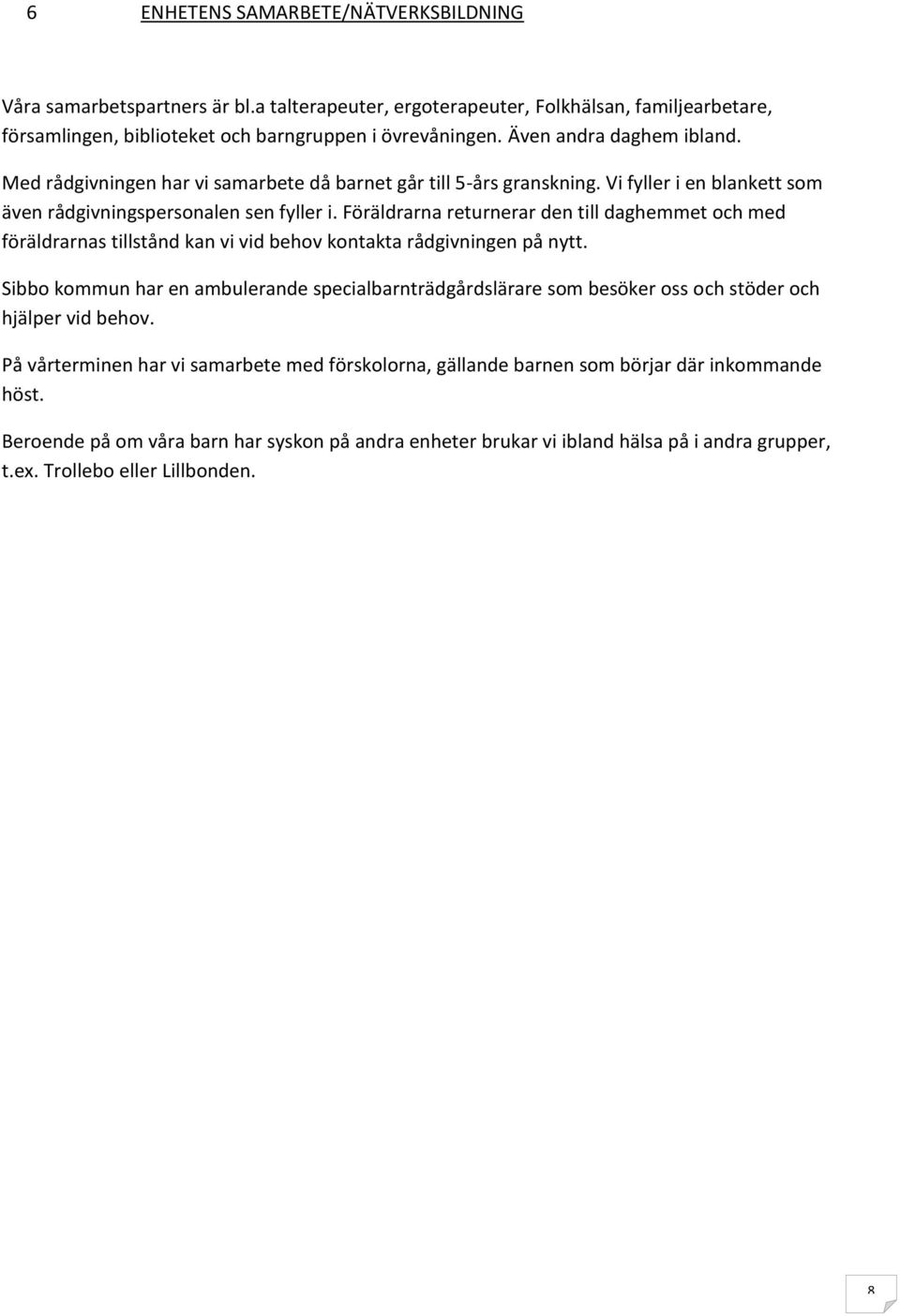 Föräldrarna returnerar den till daghemmet och med föräldrarnas tillstånd kan vi vid behov kontakta rådgivningen på nytt.
