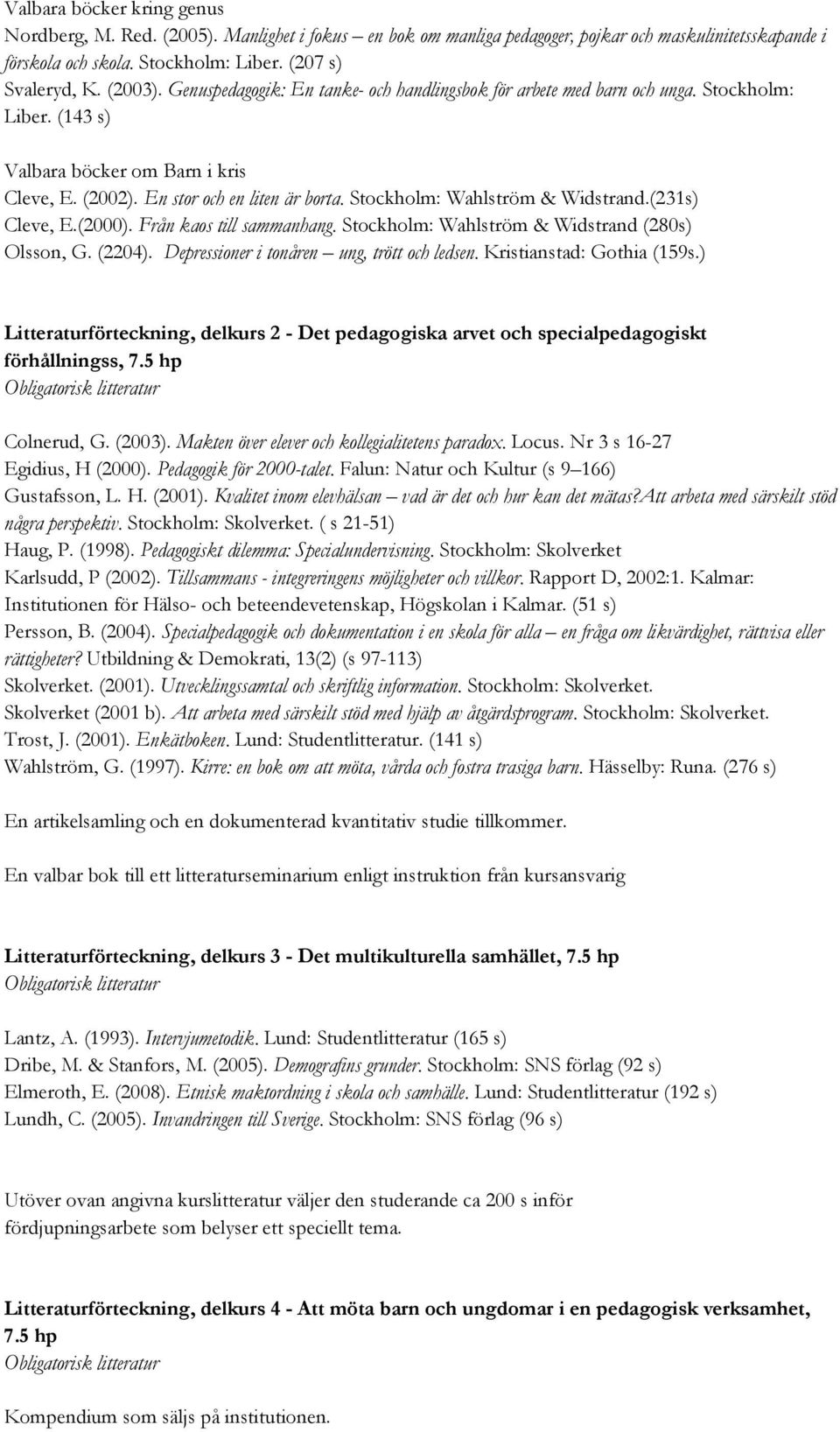 Stockholm: Wahlström & Widstrand.(231s) Cleve, E.(2000). Från kaos till sammanhang. Stockholm: Wahlström & Widstrand (280s) Olsson, G. (2204). Depressioner i tonåren ung, trött och ledsen.