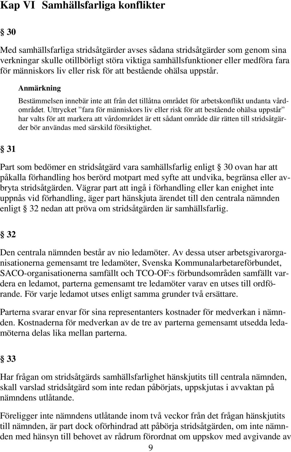Uttrycket fara för människors liv eller risk för att bestående ohälsa uppstår har valts för att markera att vårdområdet är ett sådant område där rätten till stridsåtgärder bör användas med särskild