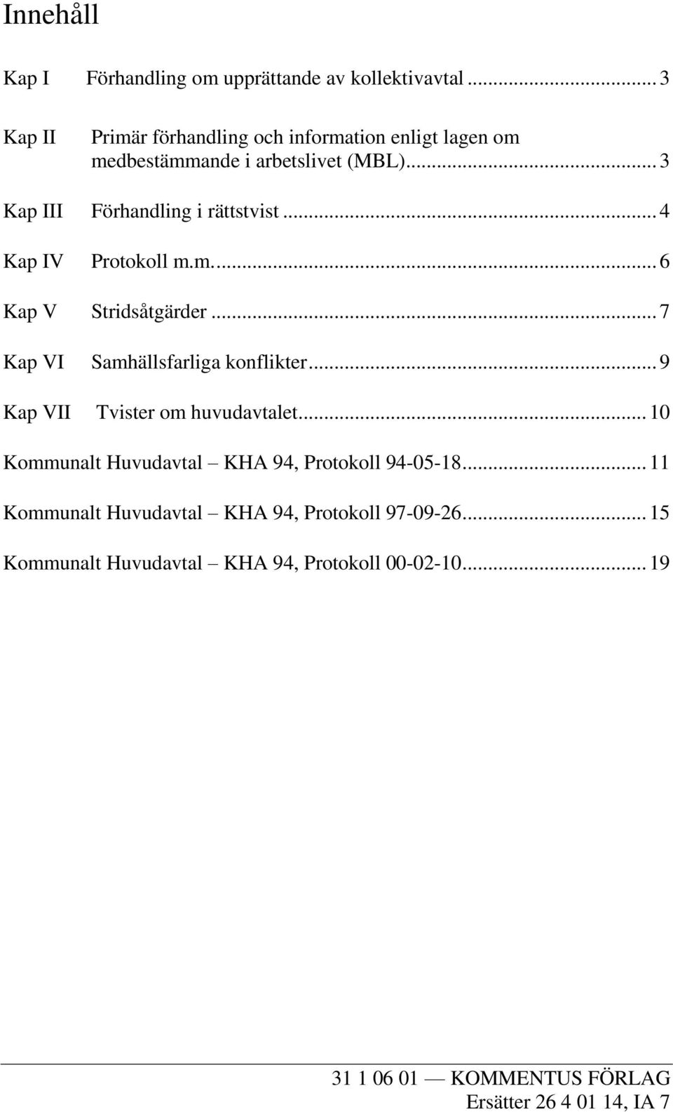 .. 4 Kap IV Protokoll m.m.... 6 Kap V Stridsåtgärder... 7 Kap VI Samhällsfarliga konflikter... 9 Kap VII Tvister om huvudavtalet.