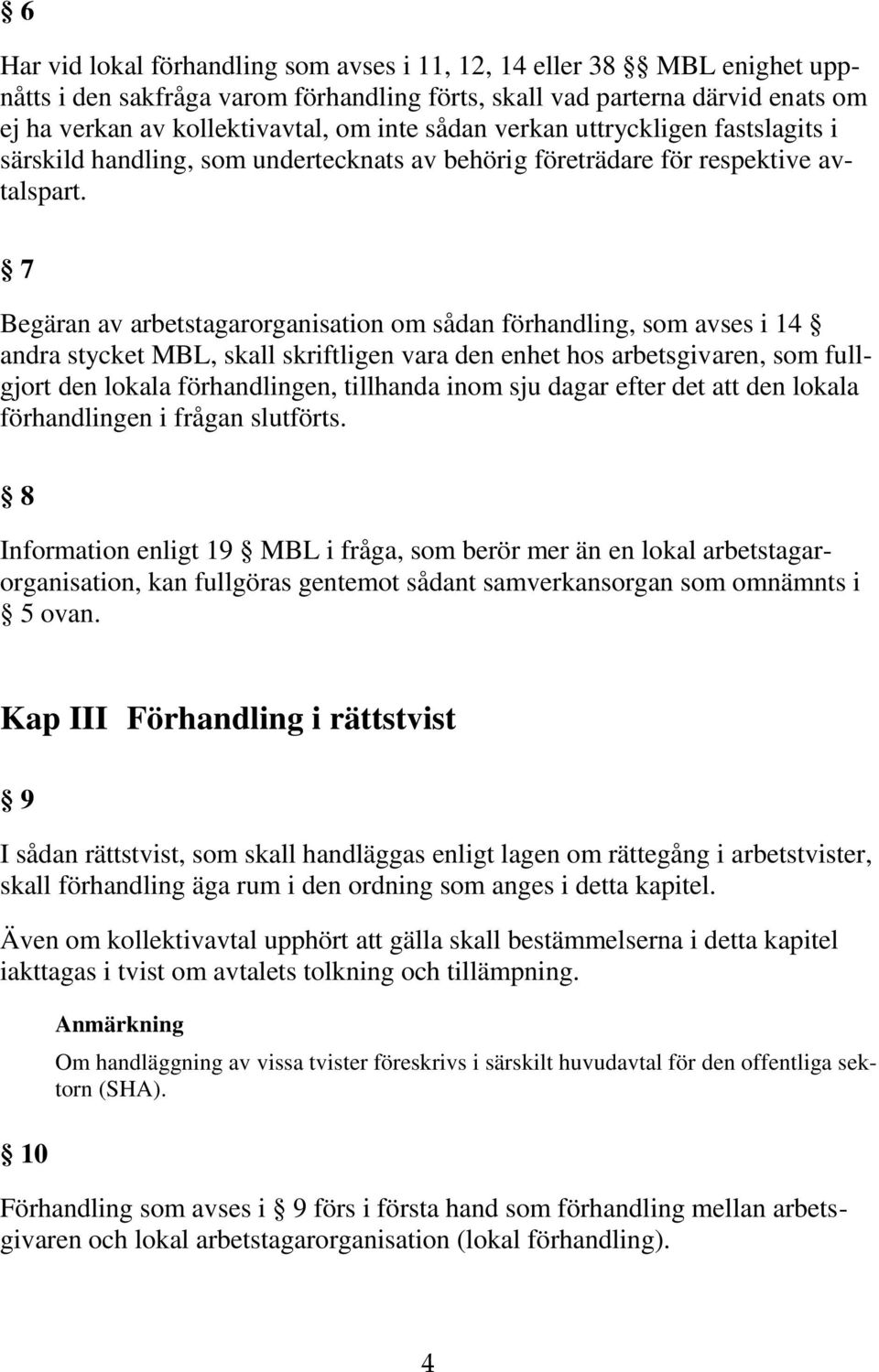 7 Begäran av arbetstagarorganisation om sådan förhandling, som avses i 14 andra stycket MBL, skall skriftligen vara den enhet hos arbetsgivaren, som fullgjort den lokala förhandlingen, tillhanda inom