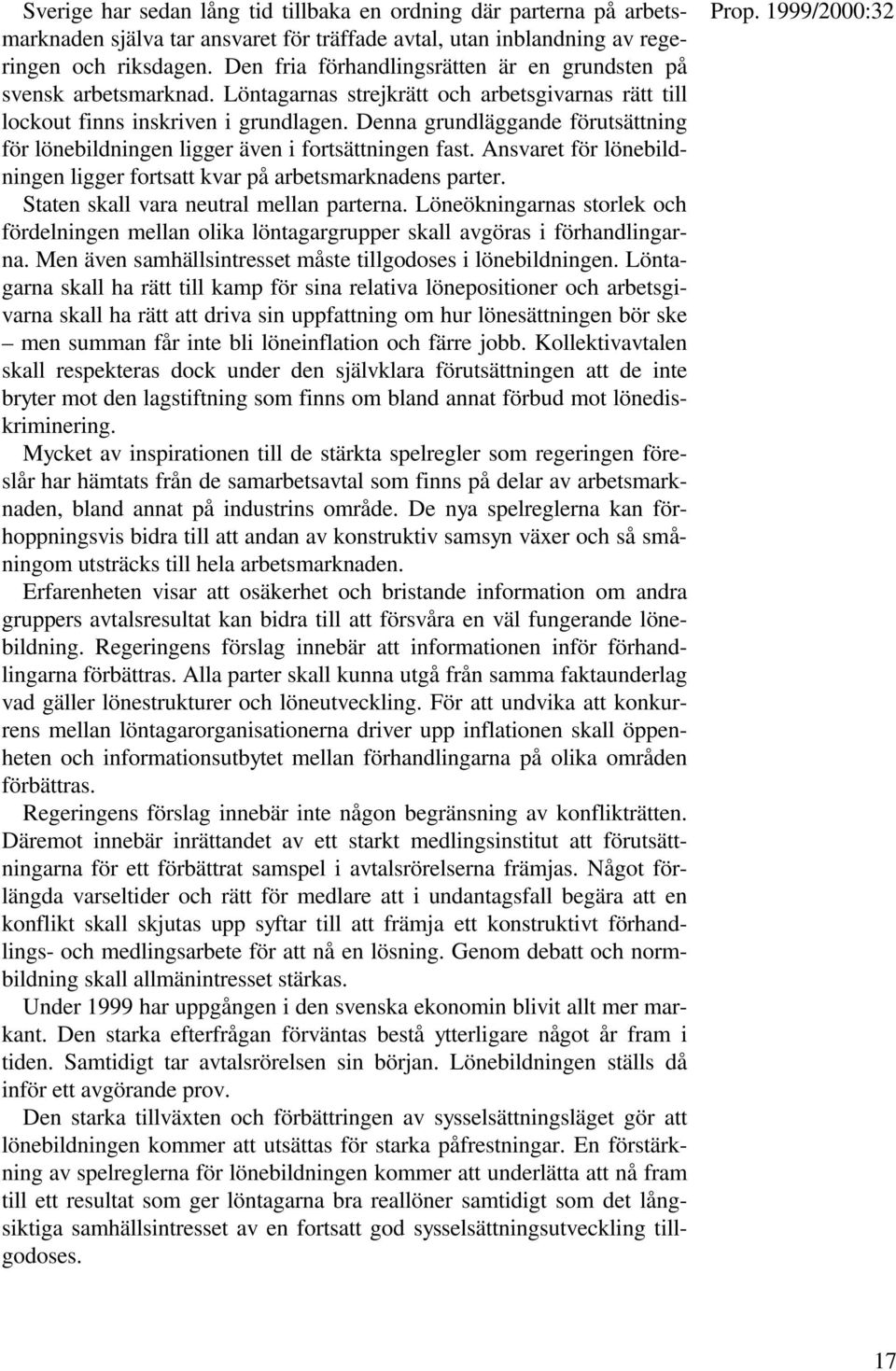 Denna grundläggande förutsättning för lönebildningen ligger även i fortsättningen fast. Ansvaret för lönebildningen ligger fortsatt kvar på arbetsmarknadens parter.