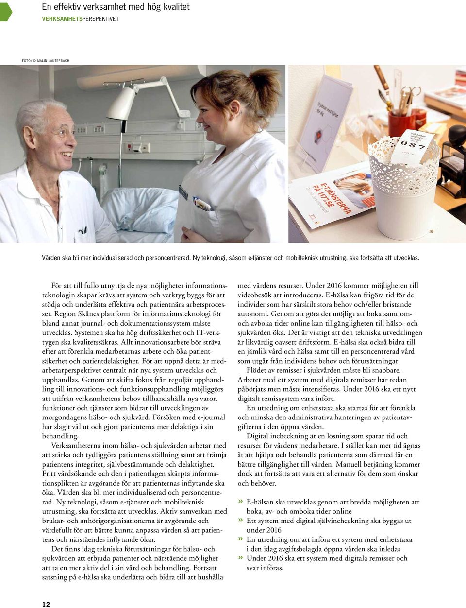 För att till fullo utnyttja de nya möjligheter informationsteknologin skapar krävs att system och verktyg byggs för att stödja och underlätta effektiva och patientnära arbetsprocesser.