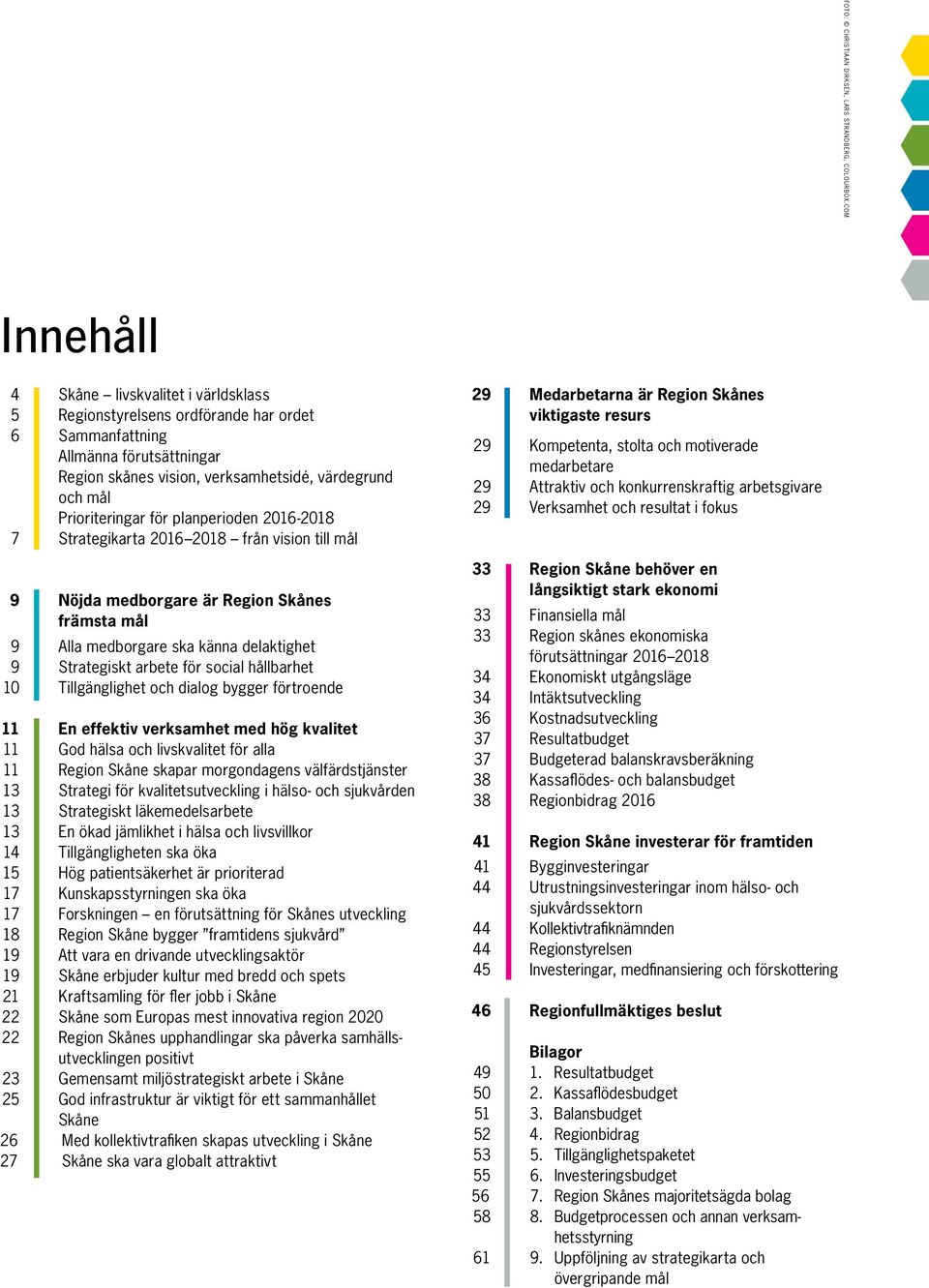 Prioriteringar för planperioden 2016-2018 7 Strategikarta 2016 2018 från vision till mål 9 Nöjda medborgare är Region Skånes främsta mål 9 Alla medborgare ska känna delaktighet 9 Strategiskt arbete