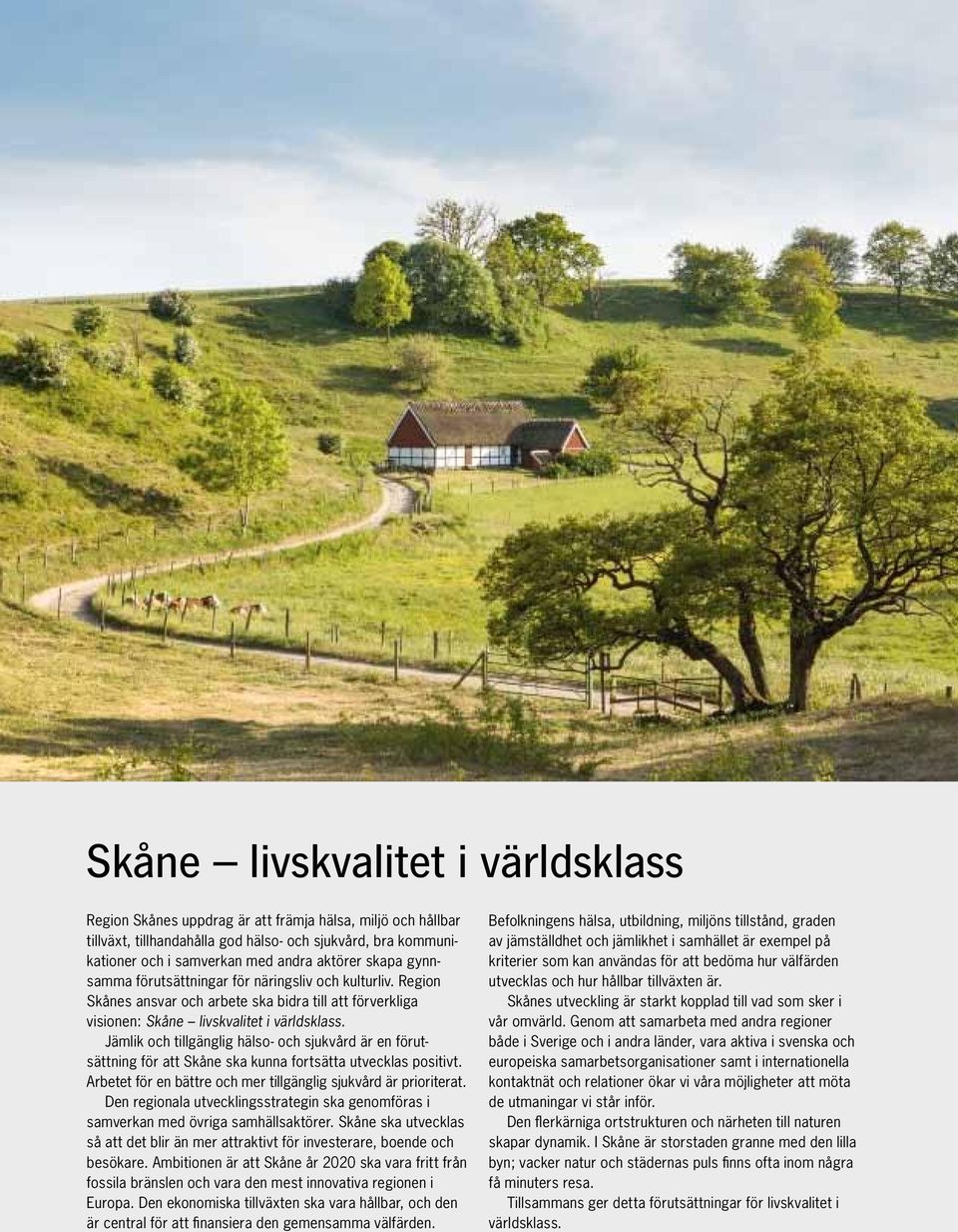 Jämlik och tillgänglig hälso- och sjukvård är en förutsättning för att Skåne ska kunna fortsätta utvecklas positivt. Arbetet för en bättre och mer tillgänglig sjukvård är prioriterat.