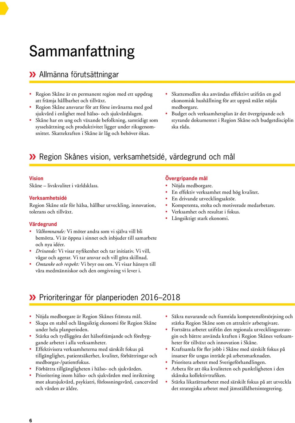 Skåne har en ung och växande befolkning, samtidigt som sysselsättning och produktivitet ligger under riksgenomsnittet. Skattekraften i Skåne är låg och behöver ökas.