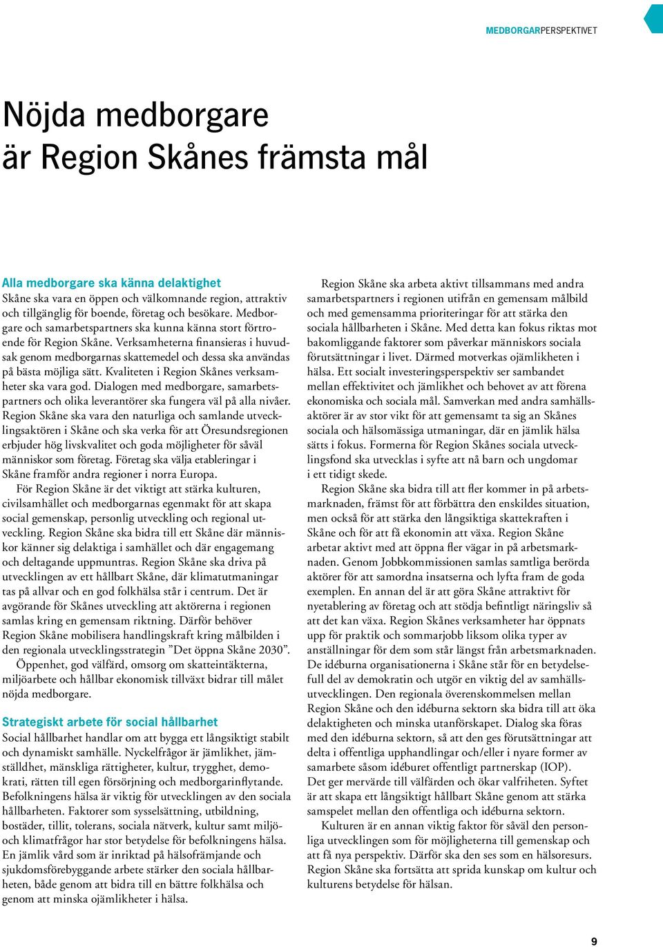 Verksamheterna finansieras i huvud - sak genom medborgarnas skattemedel och dessa ska användas på bästa möjliga sätt. Kvaliteten i Region Skånes verksamheter ska vara god.