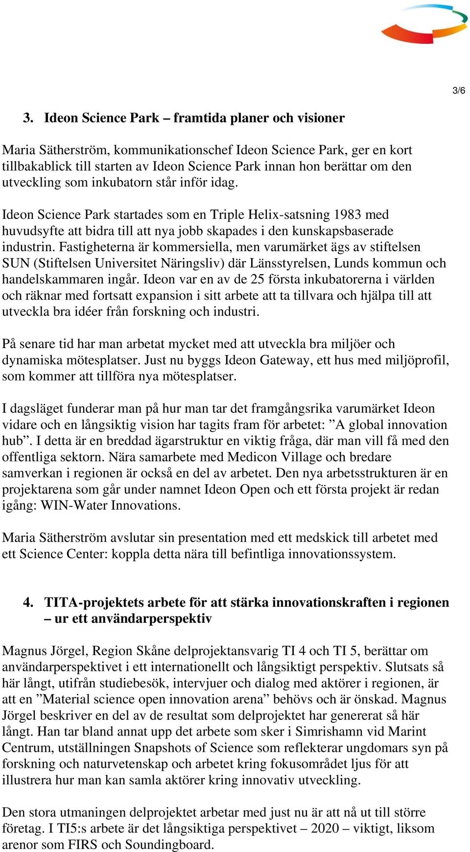 utveckling som inkubatorn står inför idag. Ideon Science Park startades som en Triple Helix-satsning 1983 med huvudsyfte att bidra till att nya jobb skapades i den kunskapsbaserade industrin.