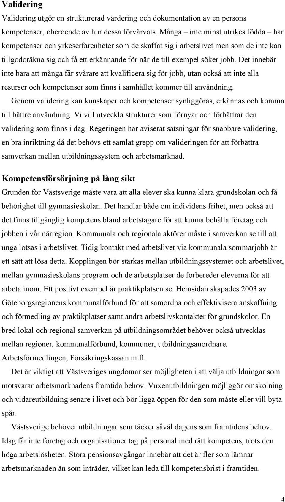 Det innebär inte bara att många får svårare att kvalificera sig för jobb, utan också att inte alla resurser och kompetenser som finns i samhället kommer till användning.