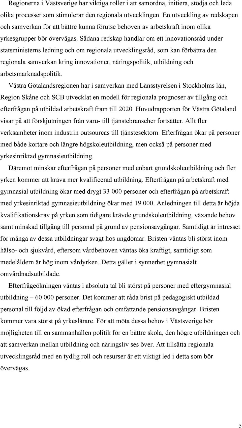 Sådana redskap handlar om ett innovationsråd under statsministerns ledning och om regionala utvecklingsråd, som kan förbättra den regionala samverkan kring innovationer, näringspolitik, utbildning