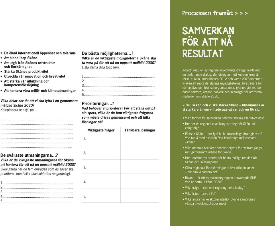 .. 4... 5... De bästa möjligheterna? Vilka är de viktigaste möjligheterna Skåne ska ta vara på för att nå en uppsatt målbild 2030? Lista gärna dina topp fem. 1... 2... 3... 4... 5... Prioriteringar?