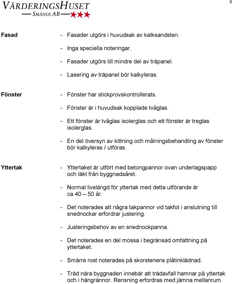 - En del översyn av kittning och målningsbehandling av fönster bör kalkyleras / utföras. Yttertak - Yttertaket är utfört med betongpannor ovan underlagspapp och läkt från byggnadsåret.