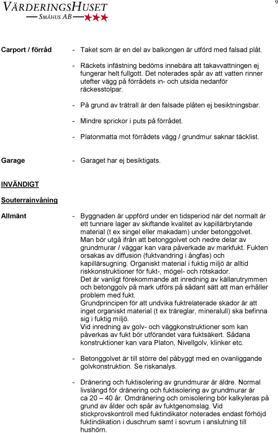 - Mindre sprickor i puts på förrådet. - Platonmatta mot förrådets vägg / grundmur saknar täcklist. Garage - Garaget har ej besiktigats.