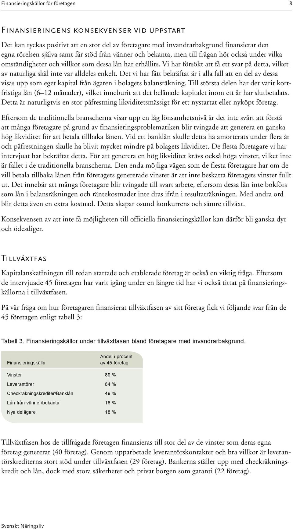 Det vi har fått bekräftat är i alla fall att en del av dessa visas upp som eget kapital från ägaren i bolagets balansräkning.