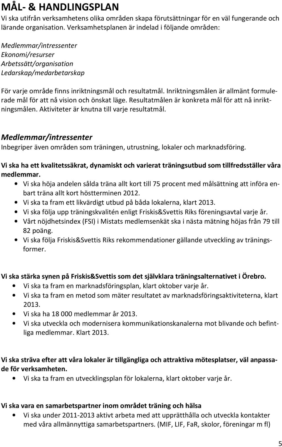 Inriktningsmålen är allmänt formulerade mål för att nå vision och önskat läge. Resultatmålen är konkreta mål för att nå inriktningsmålen. Aktiviteter är knutna till varje resultatmål.