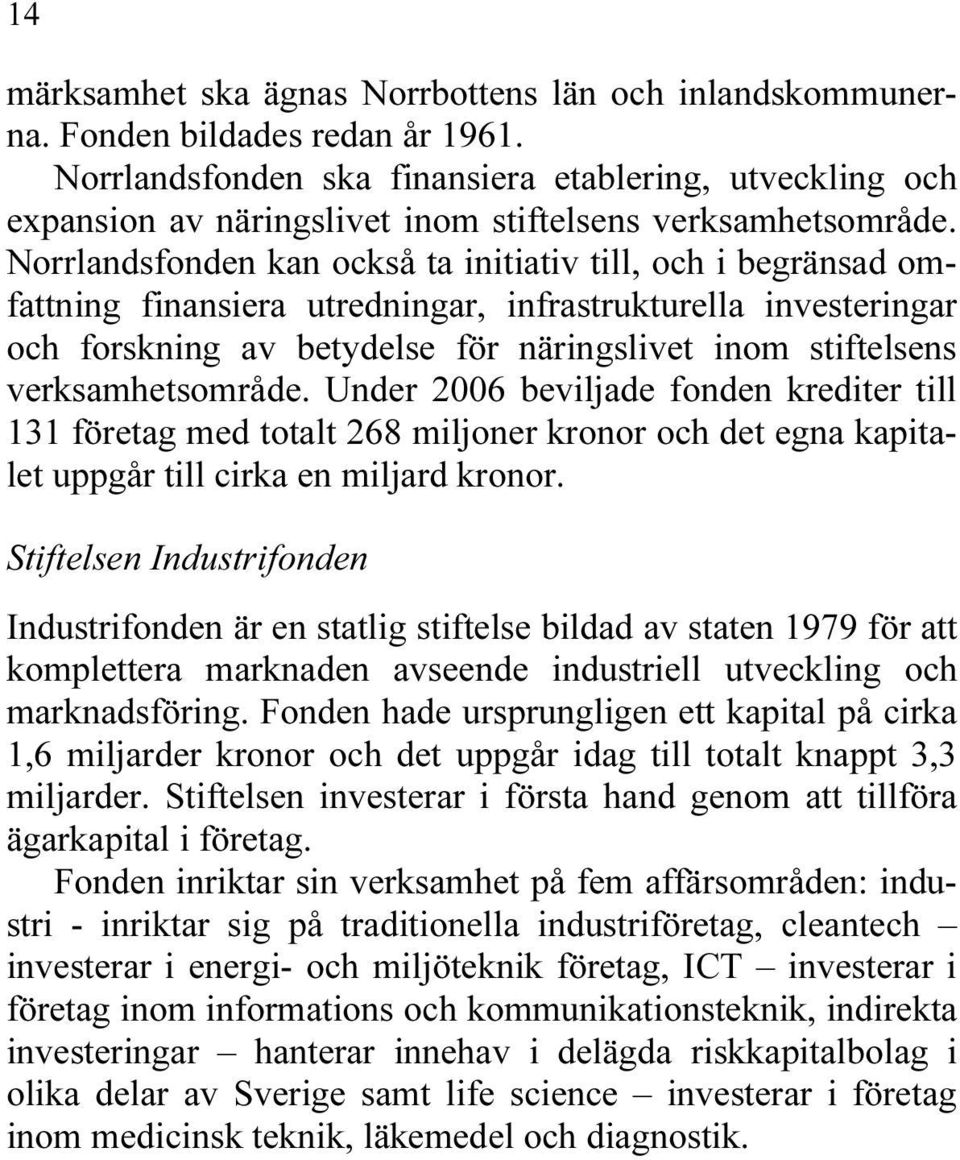 Norrlandsfonden kan också ta initiativ till, och i begränsad omfattning finansiera utredningar, infrastrukturella investeringar och forskning av betydelse för näringslivet inom stiftelsens