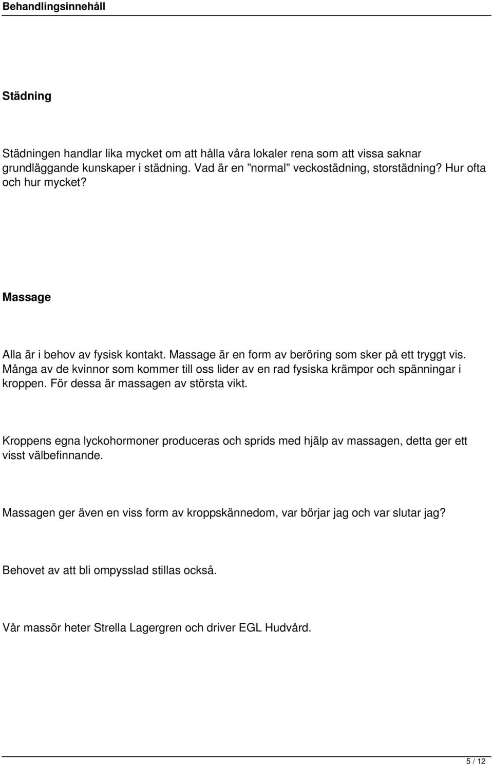 Många av de kvinnor som kommer till oss lider av en rad fysiska krämpor och spänningar i kroppen. För dessa är massagen av största vikt.