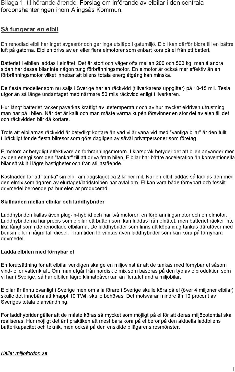 Elbilen drivs av en eller flera elmotorer som enbart körs på el från ett batteri. Batteriet i elbilen laddas i elnätet.