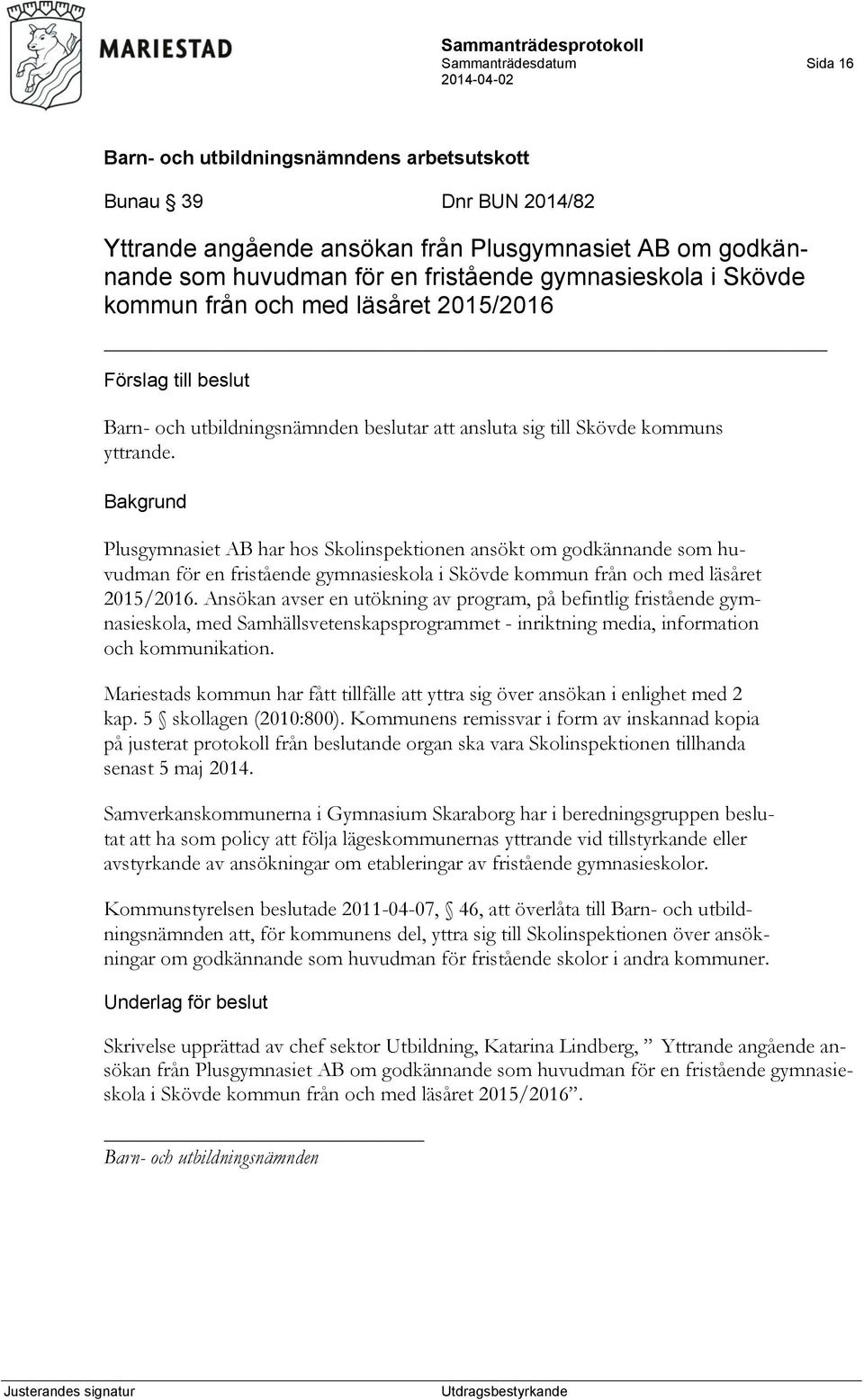 Plusgymnasiet AB har hos Skolinspektionen ansökt om godkännande som huvudman för en fristående gymnasieskola i Skövde kommun från och med läsåret 2015/2016.