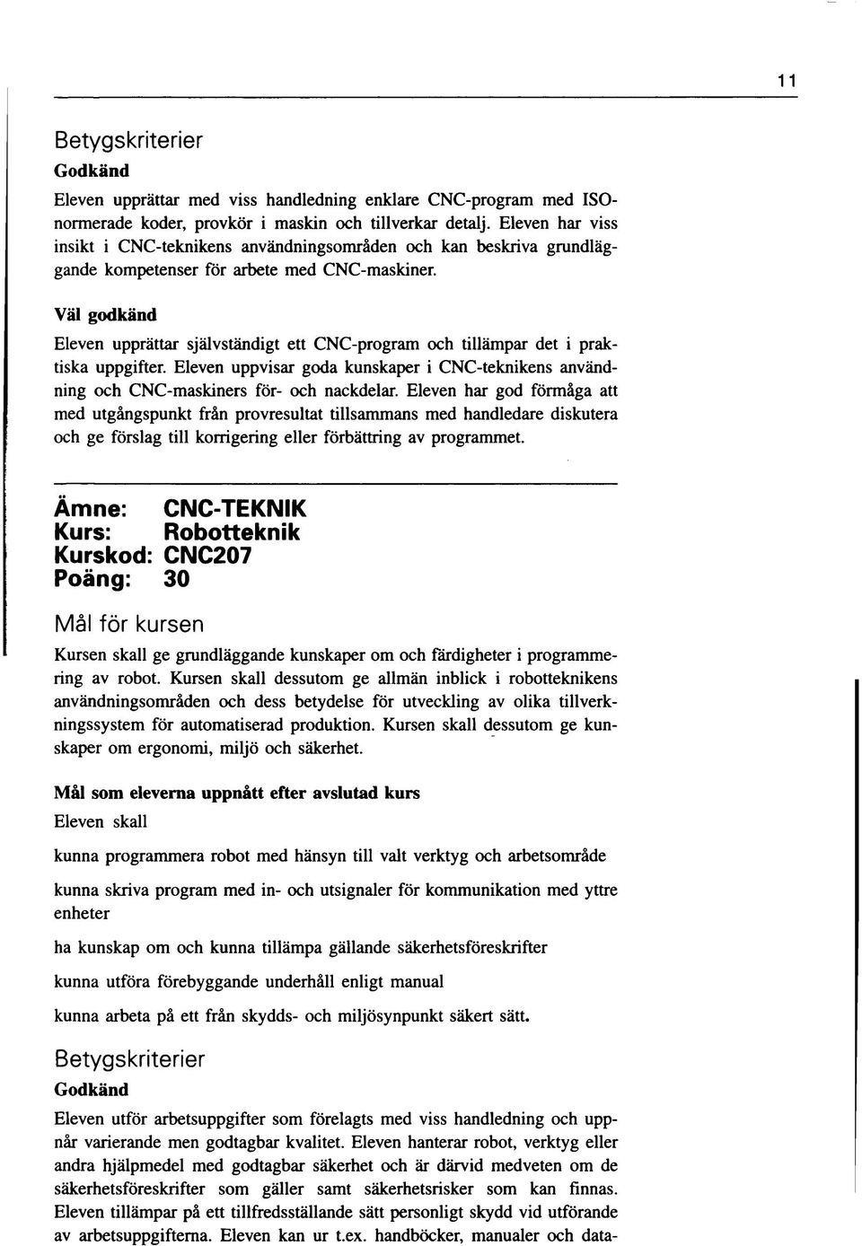 Eleven upprättar självständigt ett CNC-program och tillämpar det i praktiska uppgifter. Eleven uppvisar goda kunskaper i CNC-teknikens användning och CNC-maskiners för- och nackdelar.