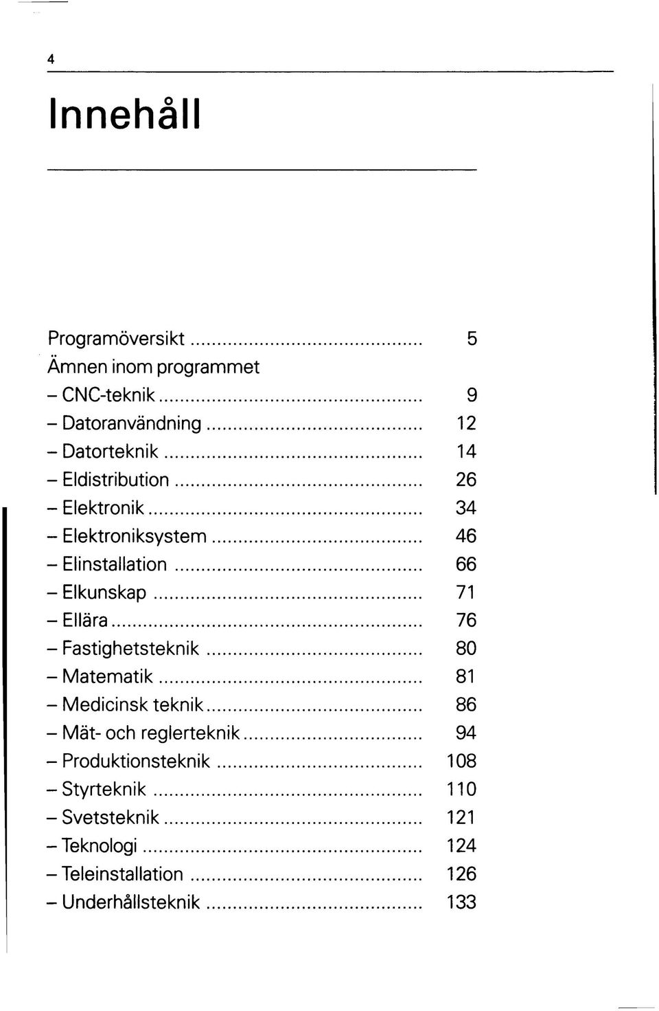 76 - Fastighetsteknik 80 - Matematik 81 - Medicinsk teknik 86 - Mät- och reglerteknik 94